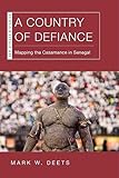 A Country of Defiance: Mapping the Casamance in Senegal (New African Histories) - Mark W. Deets 