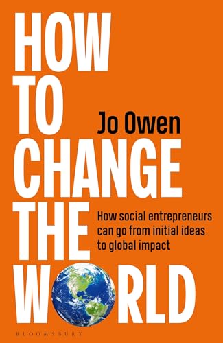 How to Change the World: How social entrepreneurs can go from initial ideas to global impact