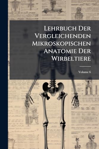 Lehrbuch Der Vergleichenden Mikroskopischen Anatomie Der Wirbeltiere; Volume 6 (German Edition)