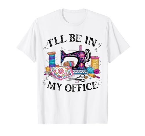 I'll Be in My Office Sewing Machine Quilting Craft Lover T-Shirt