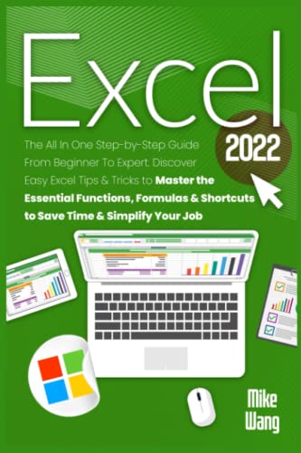EXCEL 2022: The All In One Step-by-Step Guide From Beginner To Expert. Discover Easy Excel Tips & Tricks to Master the Essential Functions, Formulas & Shortcuts to Save Time & Simplify Your Job