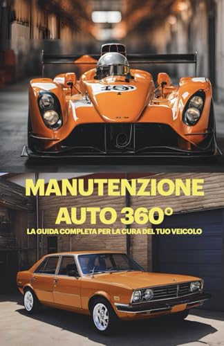 MANUTENZIONE AUTO 360°: La Guida Completa per la Cura del Tuo Veicolo |: Manutenzione Auto per Neofiti, Riparazioni Professional