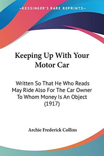 Keeping Up With Your Motor Car: Written So That He Who Reads May Ride Also For The Car Owner To Whom Money Is An Object (1917)
