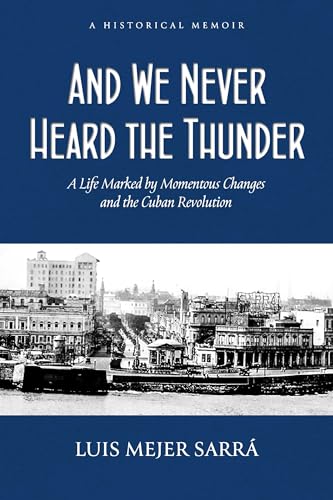 And We Never Heard the Thunder: A Life Marked by Momentous Changes and the Cuban Revolution