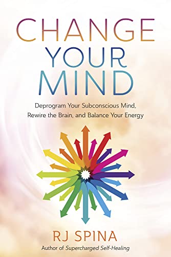 Change Your Mind: Deprogram Your Subconscious Mind, Rewire the Brain,