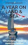 A Year On Land and Sea: Sailing Scotland and across the Atlantic to the Caribbean (Slightly Different Adventure Travel Tales Book 1)