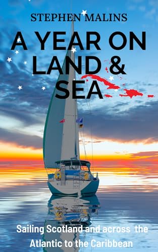A Year On Land and Sea: Sailing Scotland and across the Atlantic to the Caribbean (Slightly Different Adventure Travel Tales Book 1)