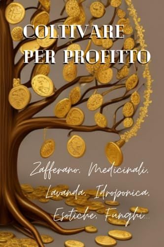 Coltivare per Profitto: Zafferano, Medicinali, Lavanda, Idroponica, Esotiche, Funghi...