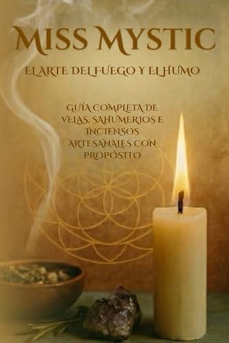 Miss Mystic - El Arte del Fuego y del Humo: Guía completa de Velas, Saumerios e Inciensos Artesanales hechos con Propósito.