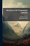 Novelle Di Tommaso Grossi: Aggiuntavi La Pia: Leggenda Di B....