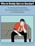 Why Is Daddy Sad On Sunday?: A Coloring Book Depicting The Most Disappointing Moments In Cleveland Sports History