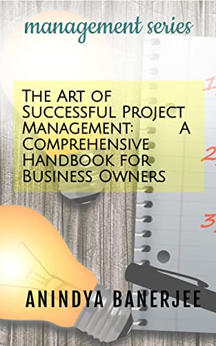 The Art of Successful Project Management: A Comprehensive Handbook for Business Owners (Management Series 4)