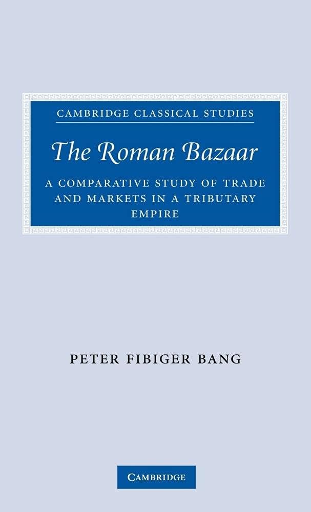 The Roman Bazaar: A Comparative Study of Trade and Markets in a Tributary Empire (Cambridge Classical Studies)