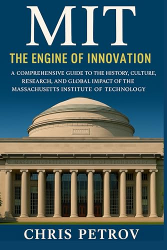 MIT: The Engine of Innovation: A Comprehensive Guide to the History, Culture, Research, and Global Impact of the Massachusetts Institute of Technology (University Guides)