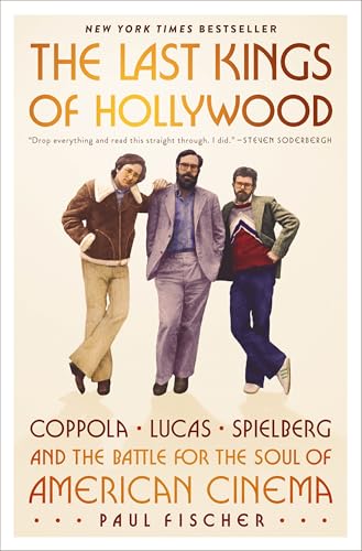 The Last Kings of Hollywood: Coppola, Lucas, Spielberg―and the Battle for the Soul of American...