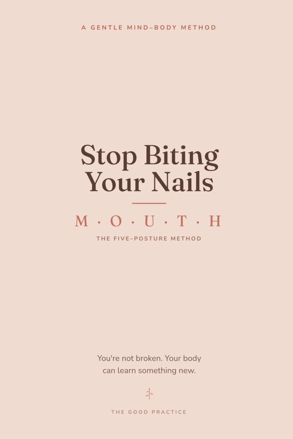 Stop Biting Your Nails: A Gentle Mind-Body Method to Finally Break the Habit — the Five-Posture M.O.U.T.H. System, No Willpower or Shame Required (The Good Practice)