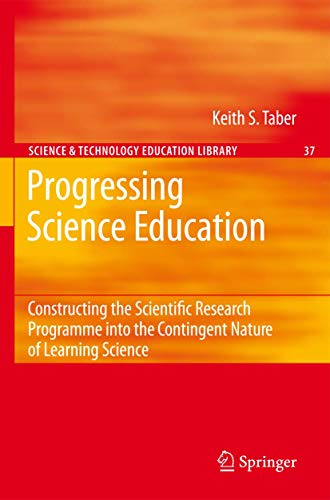 Progressing Science Education: Constructing the Scientific Research Programme into the Contingent Nature of Learning Science: 37 (Contemporary Trends and Issues in Science Education) view 2