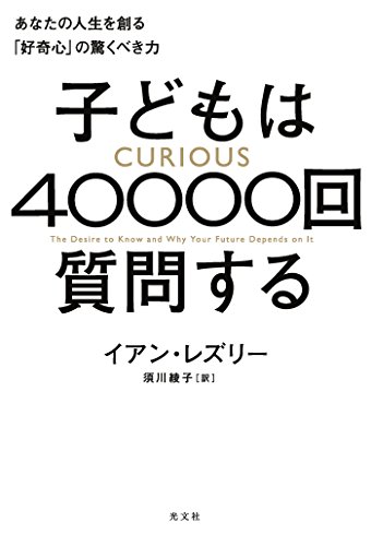 子どもは40000回質問する~あなたの人生を創る「好奇心」の驚くべき力~ 子どもは40000回質問する~あなたの人生を創る「好奇心」の驚くべき力~