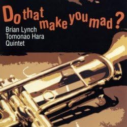 BRIAN LYNCH / TOMONAO HARA QUINTET - Do That Make You Mad? - CD