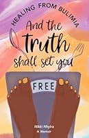And the Truth Shall Set You Free: Hope and Healing from Bulimia 1399997122 Book Cover