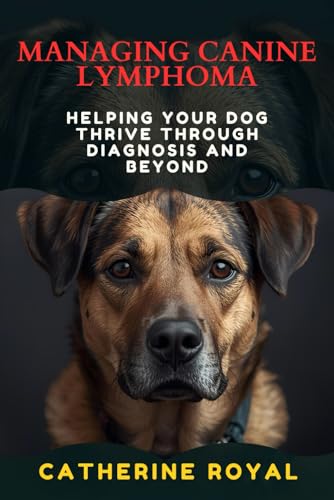 MANAGING CANINE LYMPHOMA: Helping Your Dog Thrive Through Diagnosis and Beyond