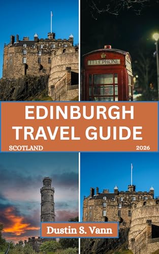 EDINBURGH TRAVEL GUIDE 2026: Unveiling Scotland’s Capital of History, Culture, and Timeless Charm