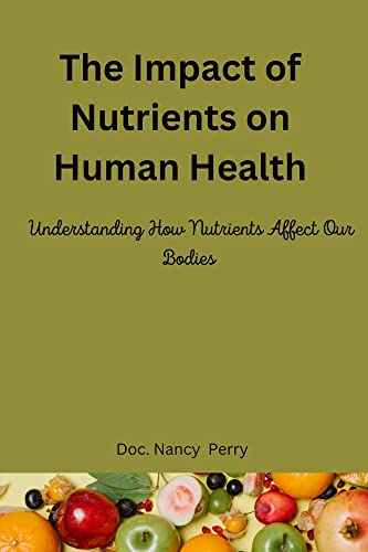 The Impact of Nutrients on Human Health: Understanding How Nutrients Affect Our Bodies (English Edition)