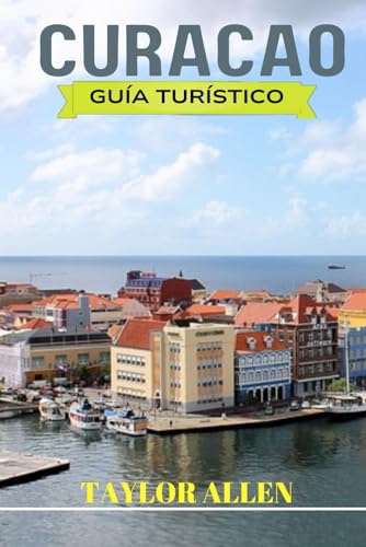 CURACAO GUÍA TURÍSTICO 2024: Información importante que necesita saber antes de visitar Curazao. Consejos y trucos, consejos prácticos para unas vacaciones perfectas en Curazao (Spanish Edition)