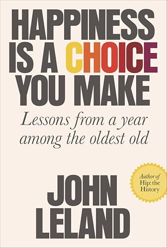 Happiness Is a Choice You Make: Lessons from a Year Among the Oldest Old