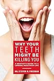 Why Your Teeth Might Be Killing You: A Dentist's Guide To A Longer Healthier Life