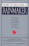 How to Become a Rainmaker: The Rules for Getting and Keeping Customers and Clients