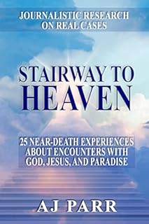 Stairway to Heaven: 25 Near-Death Experiences About Encounters with God, Jesus, and Paradise (Journalistic Research on Real Cases)
