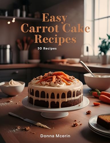 Easy Carrot Cake Recipes: “Moist, Spiced & Irresistible Carrot Cake 50 Recipes — Classic, Creamy Frosting & Modern Twists for Every Occasion” (The Sweet Comforts Collection) (English Edition)