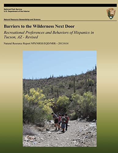 Barriers to the Wilderness Next Door: Recreational Preferences and Behaviors of Hispanics in Tucson, AZ - Revised (Natural Resource Report NPS/NRSS/EQD/NRR?2013/614)