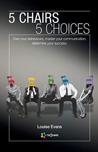 5 Chairs 5 Choices: Own your behaviours, master your communication, determine your success