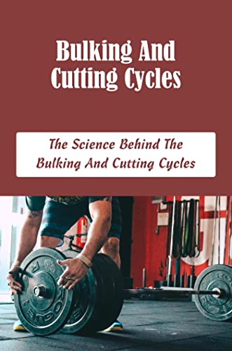 Bulking And Cutting Cycles: The Science Behind The Bulking And Cutting Cycles