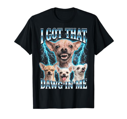 I Got that Dawg in Me Funny Chihuahua Meme Dog Lover Bootleg T-Shirt