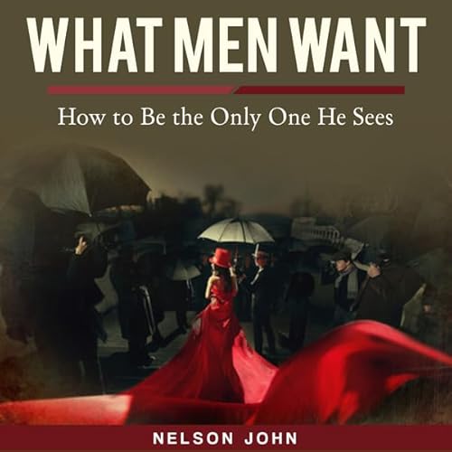 What Men Want: How to Be the Only One He Sees Audiolivro Por Nelson John capa