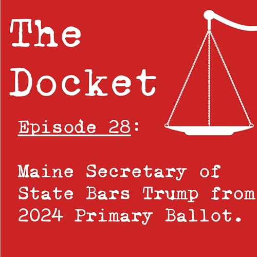 Episode 28: Maine Secretary of State Bars Trump from 2024 Primary Ballot
