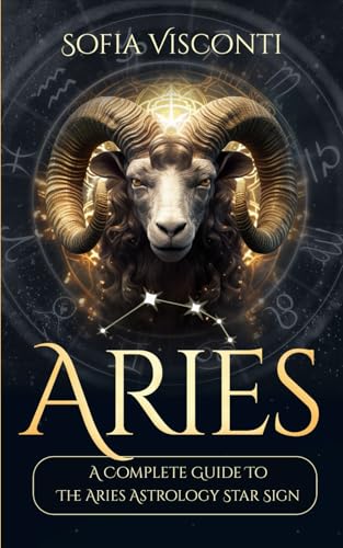 Aries: A Complete Guide To The Aries Astrology Star Sign (A Complete Guide To Astrology)
