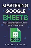 Mastering Google Sheets: A Step-by-Step Handbook for Beginners to Simplify Data Analysis, Boost Productivity, and Unlock Your Full Spreadsheet Potential 1801717303 Book Cover