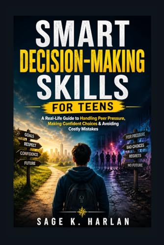 Smart Decision-Making Skills for Teens: A Real-Life Guide to Handling Peer Pressure, Making Confident Choices & Avoiding Costly 