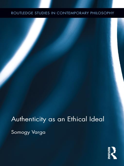 Authenticity as an Ethical Ideal (Routledge Studies in Contemporary Philosophy)
