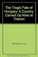 Tragic Fate of Hungary: A Country Carved up Alive at Trianon 0912404035 Book Cover