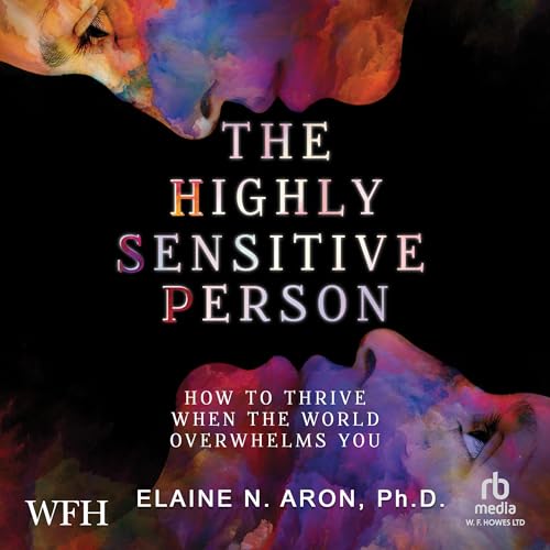 The Highly Sensitive Person: How to Surivive and Thrive When the World Overwhelms You