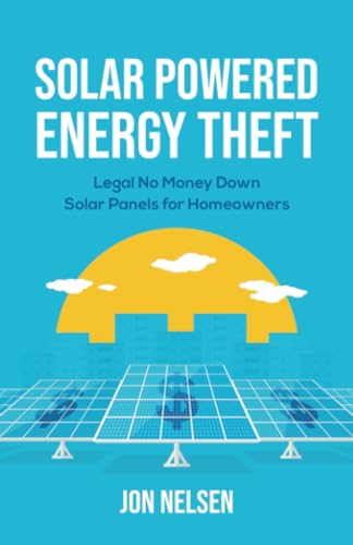 Solar Powered Energy Theft: Legal No Money Down Solar Panels for Homeowners (Solar Energy)