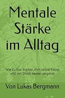Mentale Stärke im Alltag: Wie du klar bleibst, dich selbst führst und mit Druck besser umgehst (German Edition) B0F5PNHBMB Book Cover