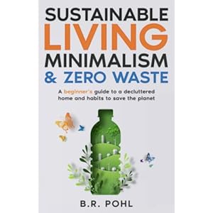 Sustainable Living, Minimalism, and Zero Waste: A Beginnerâs Guide to a Decluttered Home and Habits to Save the Planet