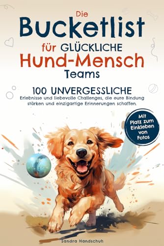 Die Bucketlist für glückliche Hund-Mensch-Teams: 100 unvergessliche Erlebnisse und liebevolle Challenges, die eure Bindung stärken und einzigartige Erinnerungen schaffen.