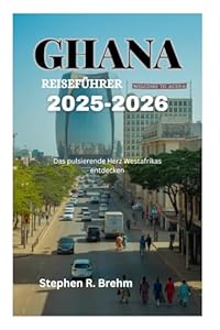 GHANA REISEFÜHRER 2025-2026: Das pulsierende Herz Westafrikas entdecken